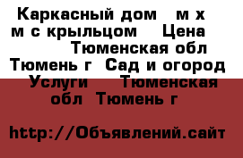Каркасный дом 5 м х 4 м с крыльцом. › Цена ­ 277 000 - Тюменская обл., Тюмень г. Сад и огород » Услуги   . Тюменская обл.,Тюмень г.